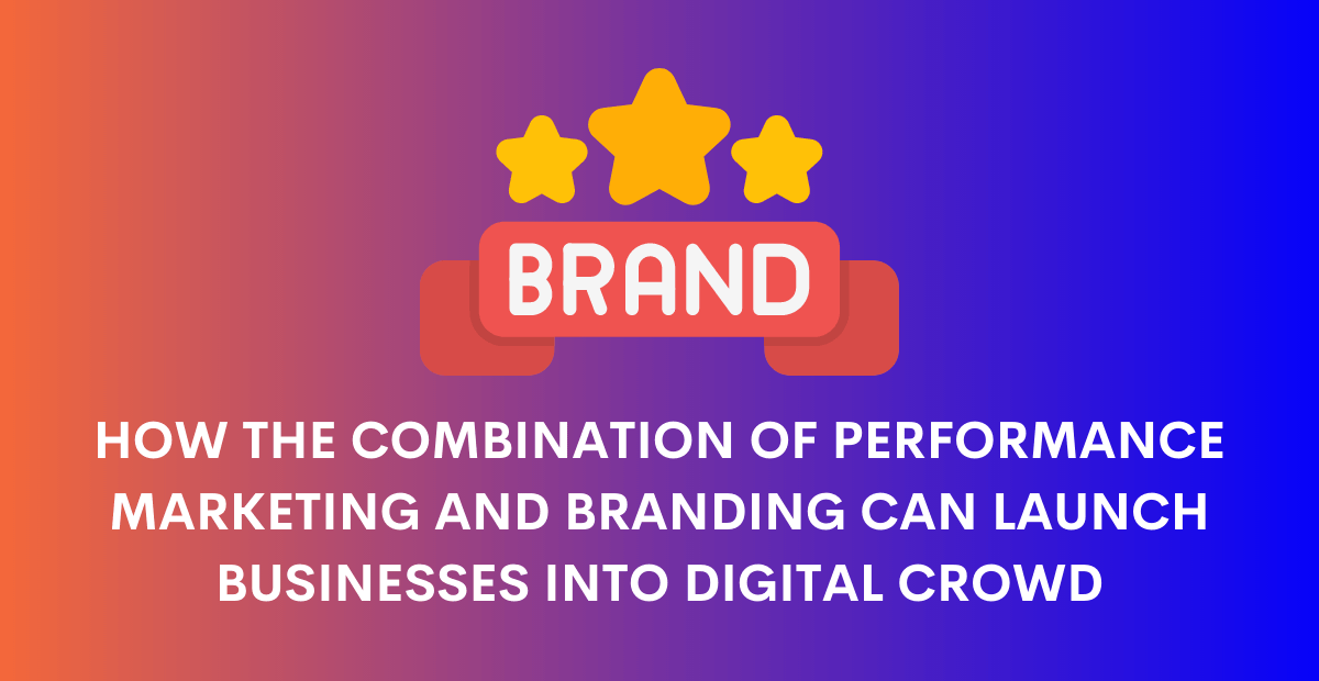 What Can Performance Marketing and Branding Do to Your Business